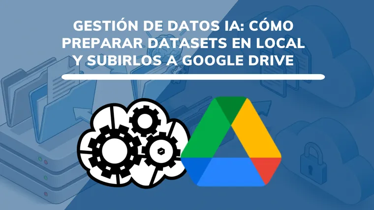 Gestión de datos IA: cómo preparar datasets en local y subirlos a Google Drive