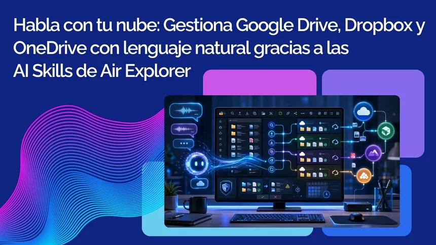 Habla con tu nube: Gestiona Google Drive, Dropbox y OneDrive con lenguaje natural gracias a las AI Skills de Air Explorer