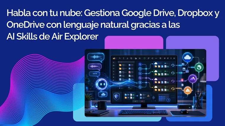 Habla con tu nube: Gestiona Google Drive, Dropbox y OneDrive con lenguaje natural gracias a las AI Skills de Air Explorer