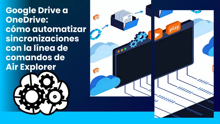 Google Drive a OneDrive: cómo automatizar sincronizaciones con la línea de comandos de Air Explorer